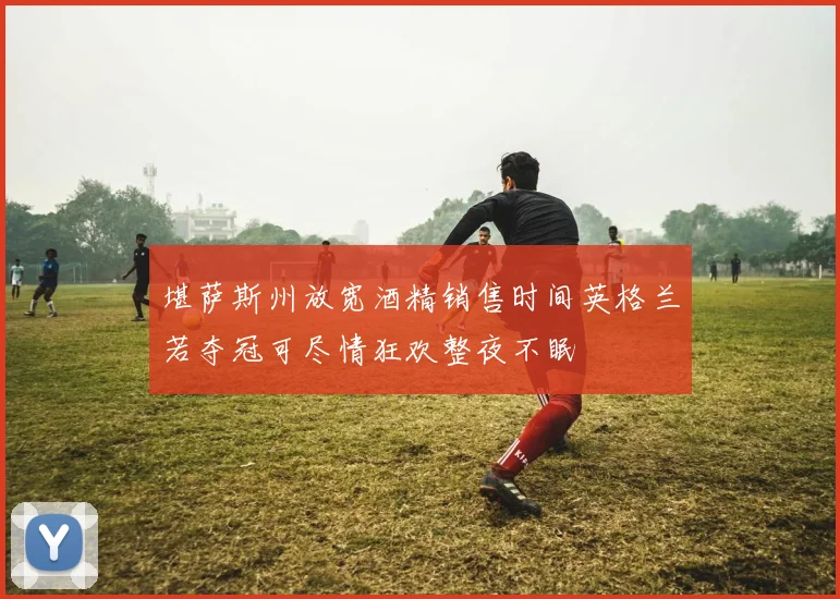 堪萨斯州放宽酒精销售时间英格兰若夺冠可尽情狂欢整夜不眠