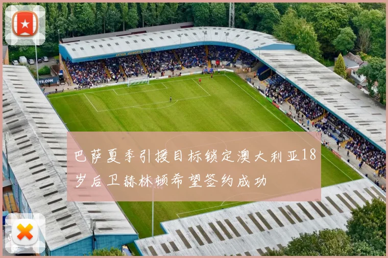 巴萨夏季引援目标锁定澳大利亚18岁后卫赫林顿希望签约成功