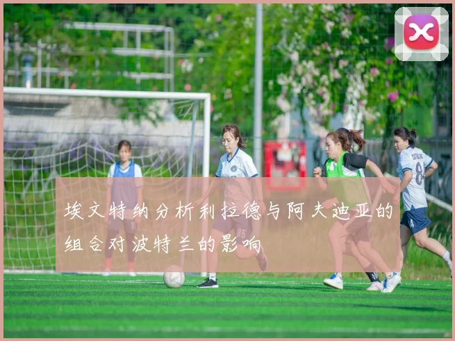 埃文特纳分析利拉德与阿夫迪亚的组合对波特兰的影响