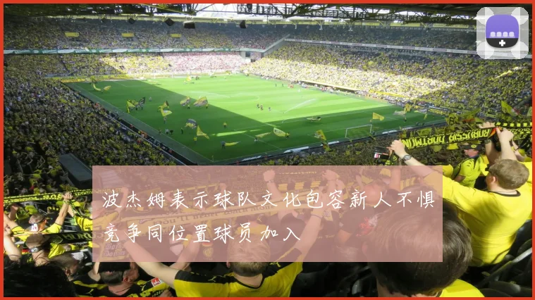 波杰姆表示球队文化包容新人不惧竞争同位置球员加入