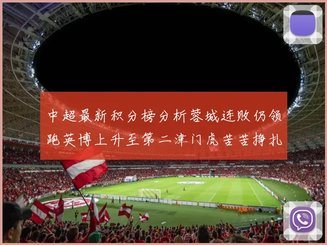 中超最新积分榜分析蓉城连败仍领跑英博上升至第二津门虎苦苦挣扎垫底