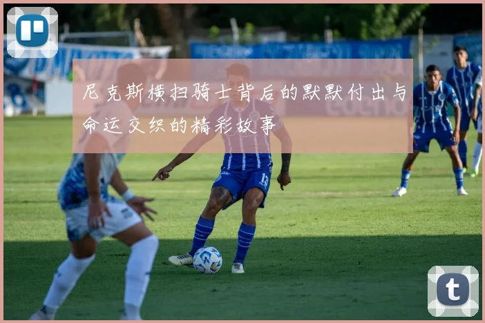 尼克斯横扫骑士背后的默默付出与命运交织的精彩故事