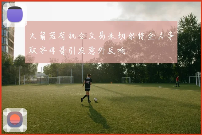 火箭若有机会交易米切尔将全力争取字母哥引发意外反响