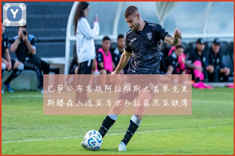巴萨公布客战阿拉维斯大名单克里斯滕森入选亚马尔和拉菲尼亚缺席