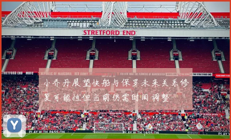 小乔丹展望快船与保罗未来关系修复可能性但当前仍需时间调整