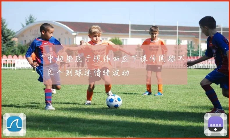 中超垫底于根伟回应下课传闻称不因个别球迷情绪波动