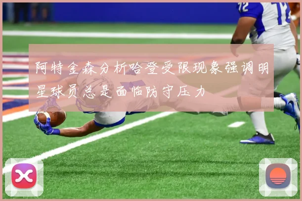 阿特金森分析哈登受限现象强调明星球员总是面临防守压力