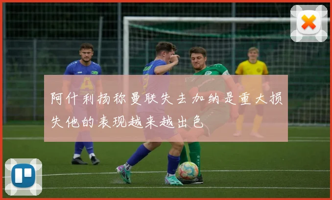 阿什利扬称曼联失去加纳是重大损失他的表现越来越出色