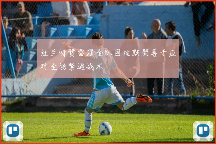 杜兰特赞雷霆全队团结默契善于应对全场紧逼战术
